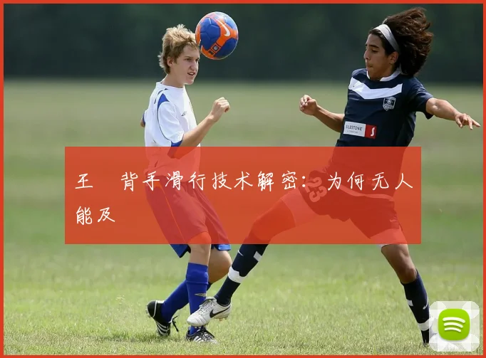 王濛背手滑行技术解密：为何无人能及