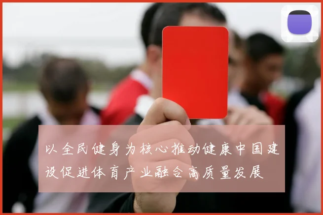 以全民健身为核心推动健康中国建设促进体育产业融合高质量发展