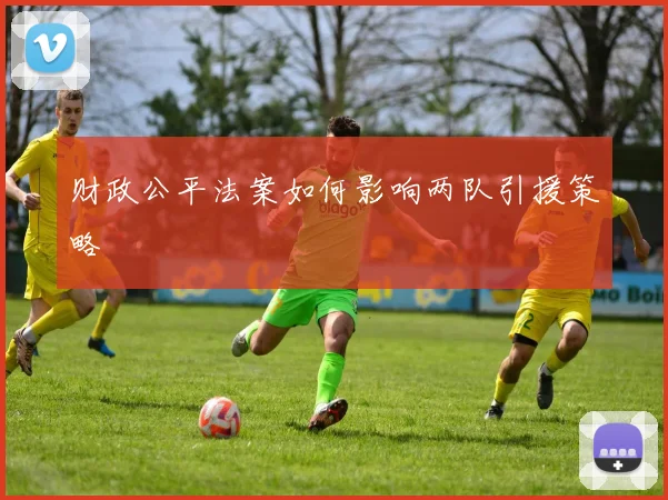 财政公平法案如何影响两队引援策略