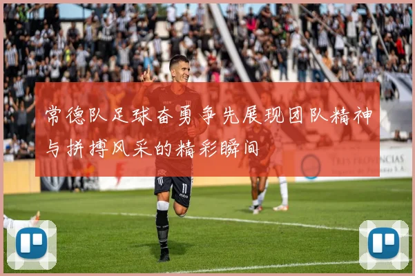 常德队足球奋勇争先展现团队精神与拼搏风采的精彩瞬间