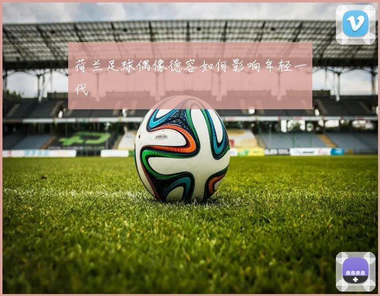 荷兰足球偶像德容如何影响年轻一代