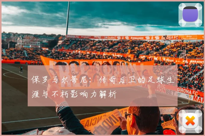 保罗马尔蒂尼：传奇后卫的足球生涯与不朽影响力解析