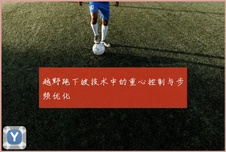 越野跑下坡技术中的重心控制与步频优化