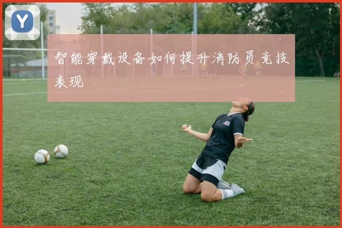智能穿戴设备如何提升消防员竞技表现