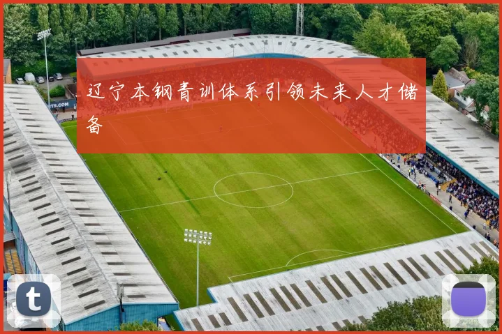 辽宁本钢青训体系引领未来人才储备