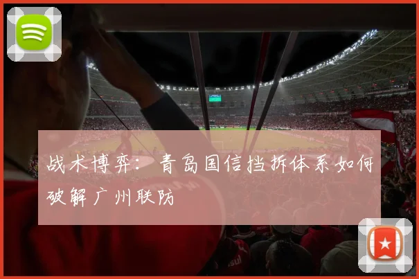 战术博弈：青岛国信挡拆体系如何破解广州联防