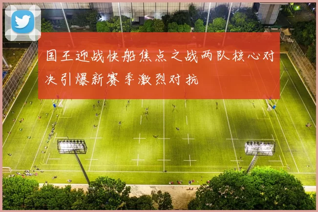 国王迎战快船焦点之战两队核心对决引爆新赛季激烈对抗