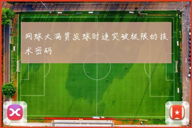 网球大满贯发球时速突破极限的技术密码