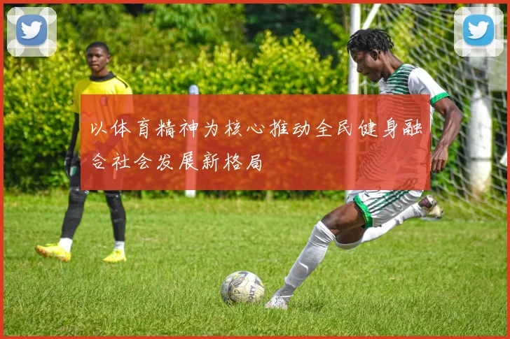 以体育精神为核心推动全民健身融合社会发展新格局